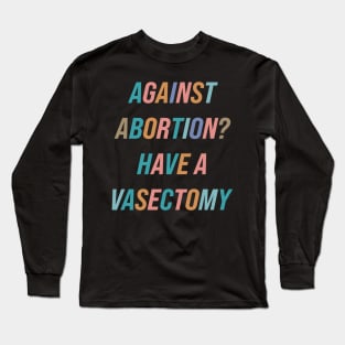 Against Abortion? Have A Vasectomy Long Sleeve T-Shirt